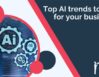 Top AI trends to use for your business